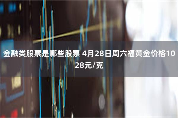 金融类股票是哪些股票 4月28日周六福黄金价格1028元/克