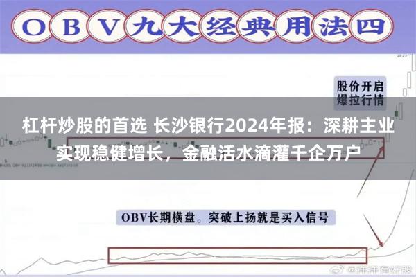 杠杆炒股的首选 长沙银行2024年报：深耕主业实现稳健增长，金融活水滴灌千企万户