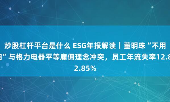 炒股杠杆平台是什么 ESG年报解读｜董明珠“不用海归”与格力电器平等雇佣理念冲突，员工年流失率12.85%