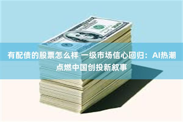 有配债的股票怎么样 一级市场信心回归：AI热潮点燃中国创投新叙事