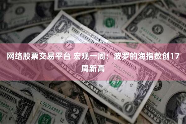网络股票交易平台 宏观一周：波罗的海指数创17周新高