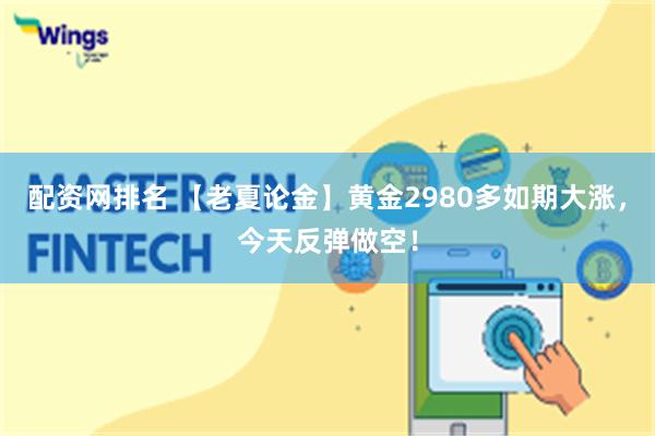 配资网排名 【老夏论金】黄金2980多如期大涨，今天反弹做空！