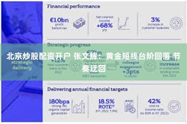 北京炒股配资开户 张文辉：黄金短线台阶回落 节奏迂回