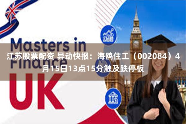 江苏股票配资 异动快报：海鸥住工（002084）4月15日13点15分触及跌停板