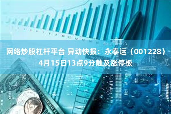 网络炒股杠杆平台 异动快报：永泰运（001228）4月15日13点9分触及涨停板