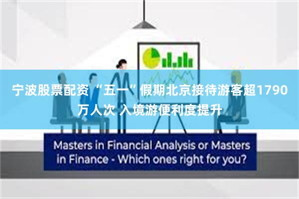 宁波股票配资 “五一”假期北京接待游客超1790万人次 入境游便利度提升