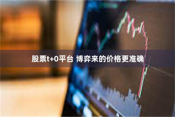 股票t+0平台 博弈来的价格更准确