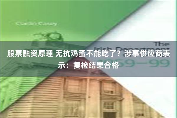 股票融资原理 无抗鸡蛋不能吃了？涉事供应商表示：复检结果合格