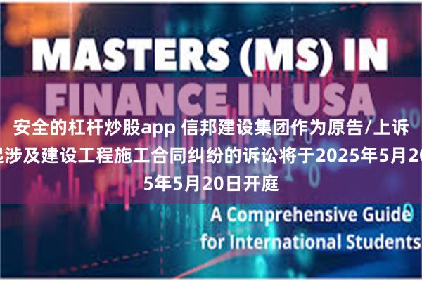 安全的杠杆炒股app 信邦建设集团作为原告/上诉人的1起涉及建设工程施工合同纠纷的诉讼将于2025年5月20日开庭