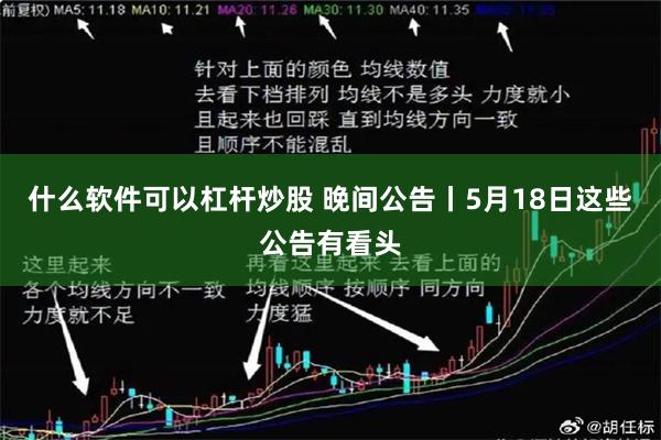 什么软件可以杠杆炒股 晚间公告丨5月18日这些公告有看头
