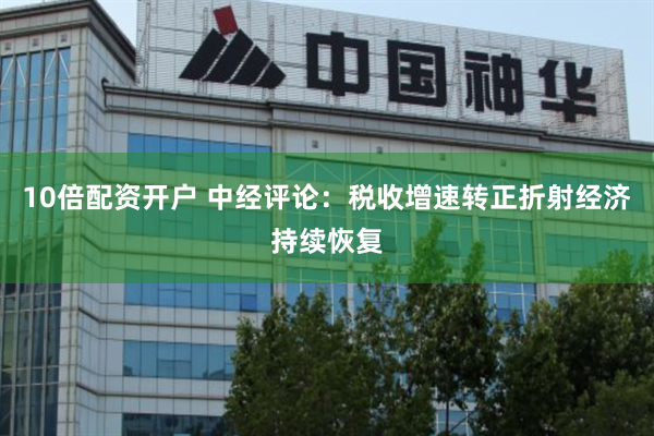 10倍配资开户 中经评论：税收增速转正折射经济持续恢复