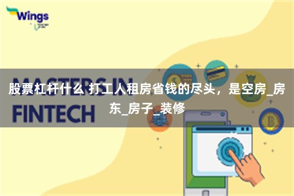 股票杠杆什么 打工人租房省钱的尽头，是空房_房东_房子_装修