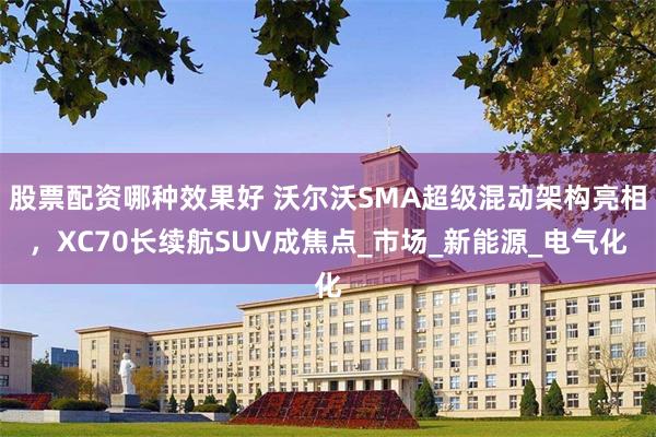 股票配资哪种效果好 沃尔沃SMA超级混动架构亮相，XC70长续航SUV成焦点_市场_新能源_电气化