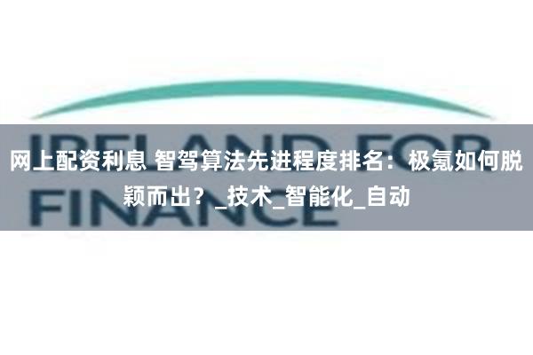 网上配资利息 智驾算法先进程度排名：极氪如何脱颖而出？_技术_智能化_自动