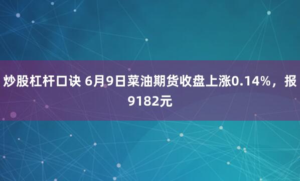 炒股杠杆口诀 6月9日菜油期货收盘上涨0.14%，报9182元