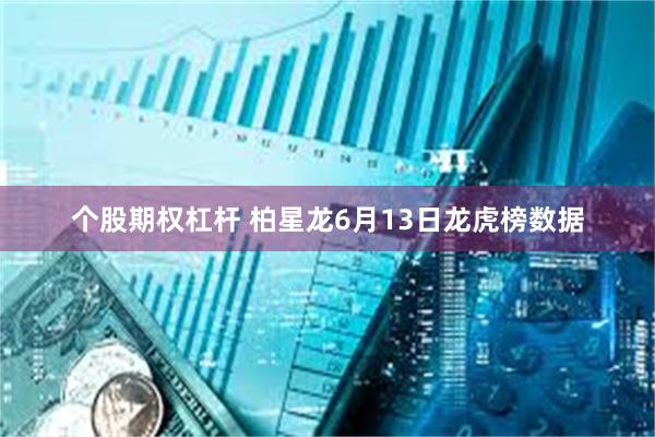 个股期权杠杆 柏星龙6月13日龙虎榜数据