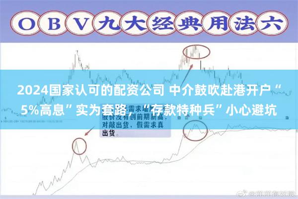 2024国家认可的配资公司 中介鼓吹赴港开户“5%高息”实为套路，“存款特种兵”小心避坑
