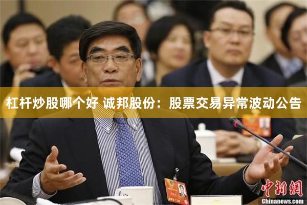 杠杆炒股哪个好 诚邦股份：股票交易异常波动公告