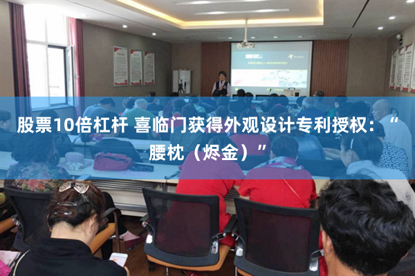 股票10倍杠杆 喜临门获得外观设计专利授权：“腰枕（烬金）”